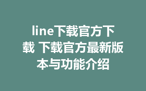 line下载官方下载 下载官方最新版本与功能介绍