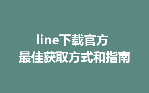 line下载官方 最佳获取方式和指南