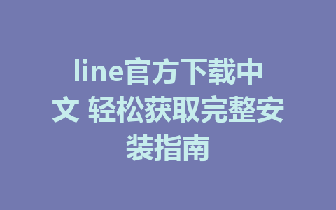 line官方下载中文 轻松获取完整安装指南