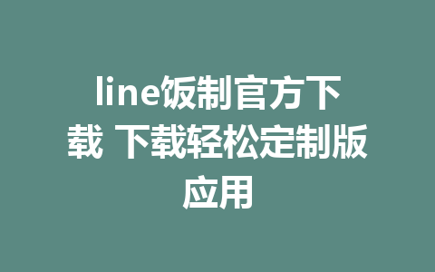 line饭制官方下载 下载轻松定制版应用