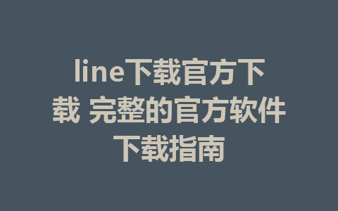 line下载官方下载 完整的官方软件下载指南