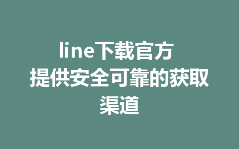 line下载官方 提供安全可靠的获取渠道