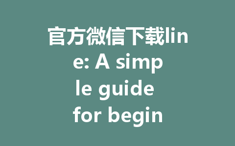 官方微信下载line: A simple guide for beginners.