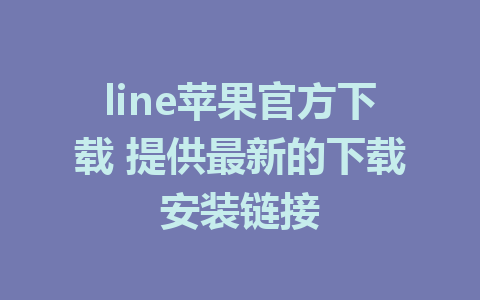 line苹果官方下载 提供最新的下载安装链接