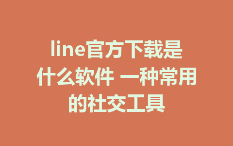 line官方下载是什么软件 一种常用的社交工具