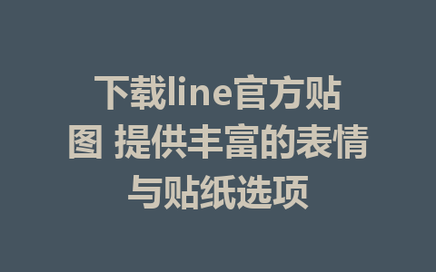 下载line官方贴图 提供丰富的表情与贴纸选项