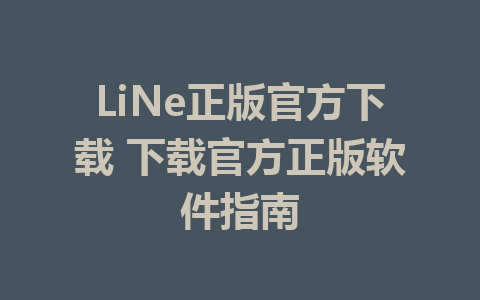 LiNe正版官方下载 下载官方正版软件指南