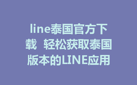 line泰国官方下载  轻松获取泰国版本的LINE应用