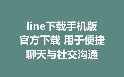 line下载手机版官方下载 用于便捷聊天与社交沟通