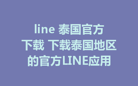 line 泰国官方下载 下载泰国地区的官方LINE应用