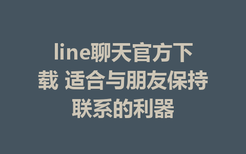 line聊天官方下载 适合与朋友保持联系的利器