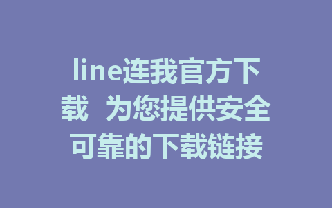 line连我官方下载  为您提供安全可靠的下载链接