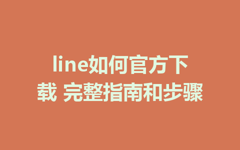 line如何官方下载 完整指南和步骤