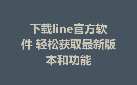 下载line官方软件 轻松获取最新版本和功能