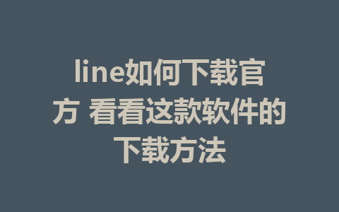 line如何下载官方 看看这款软件的下载方法