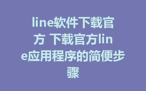 line软件下载官方 下载官方line应用程序的简便步骤