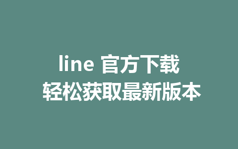 line 官方下载 轻松获取最新版本