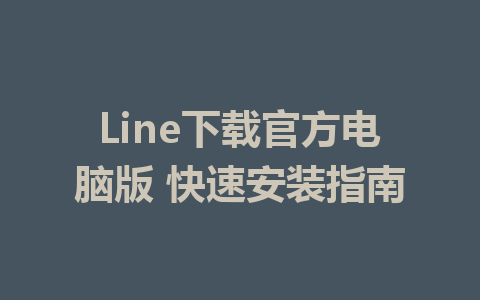 Line下载官方电脑版 快速安装指南