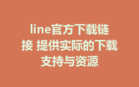 line官方下载链接 提供实际的下载支持与资源