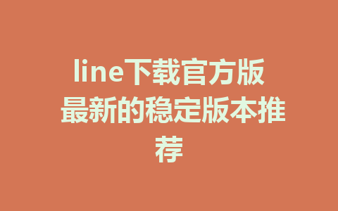 line下载官方版 最新的稳定版本推荐