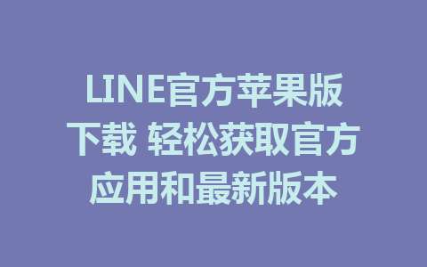 LINE官方苹果版下载 轻松获取官方应用和最新版本