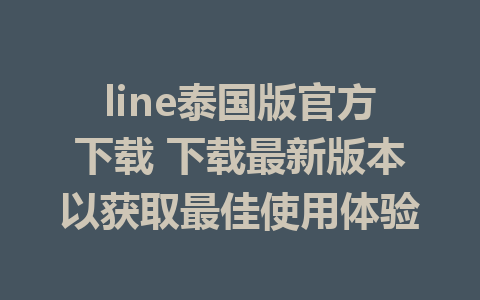 line泰国版官方下载 下载最新版本以获取最佳使用体验