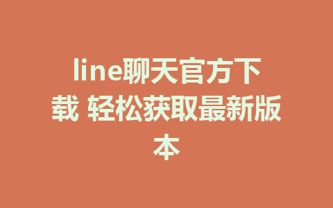 line聊天官方下载 轻松获取最新版本