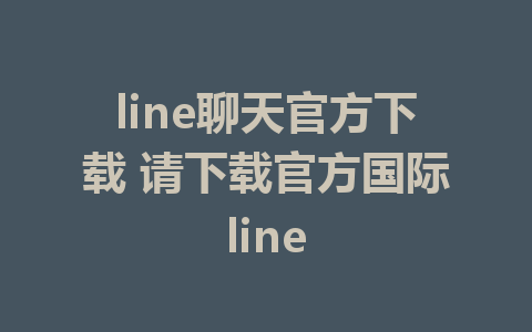 line聊天官方下载 请下载官方国际line