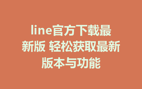 line官方下载最新版 轻松获取最新版本与功能