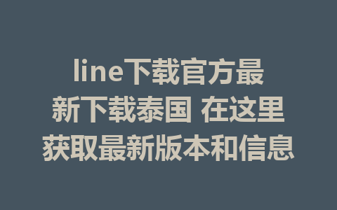 line下载官方最新下载泰国 在这里获取最新版本和信息