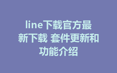 line下载官方最新下载 套件更新和功能介绍