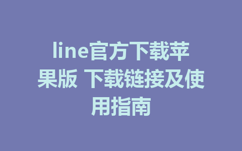 line官方下载苹果版 下载链接及使用指南