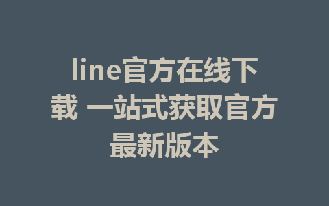 line官方在线下载 一站式获取官方最新版本