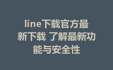 line下载官方最新下载 了解最新功能与安全性