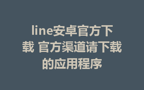 line安卓官方下载 官方渠道请下载的应用程序