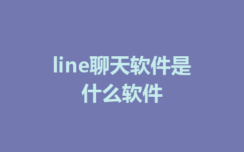 line聊天软件是什么软件 