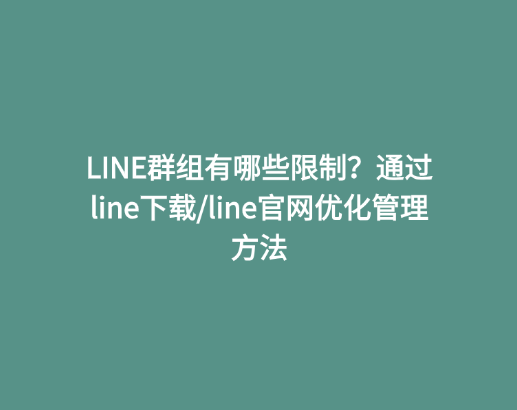 LINE群组有哪些限制？通过line下载 line官网优化管理方法