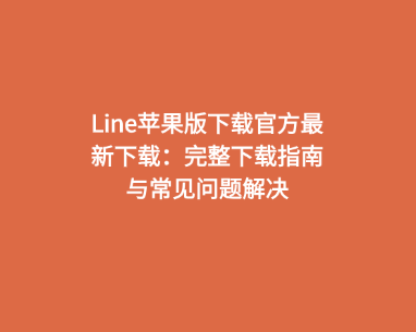 Line苹果版下载官方最新下载：完整下载指南与常见问题解决